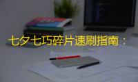 七夕七巧碎片速刷指南
	：高效收集路线+限定奖励全解析